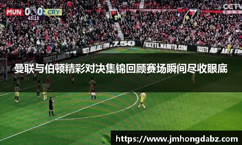 曼联与伯顿精彩对决集锦回顾赛场瞬间尽收眼底