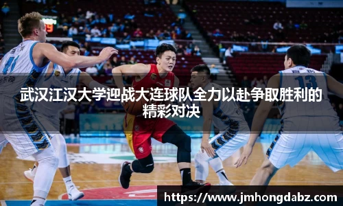 武汉江汉大学迎战大连球队全力以赴争取胜利的精彩对决
