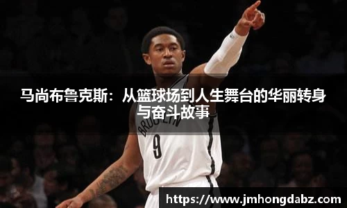 马尚布鲁克斯：从篮球场到人生舞台的华丽转身与奋斗故事