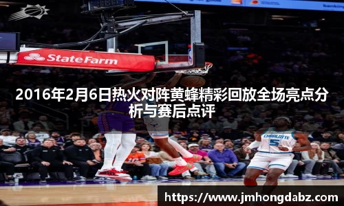 2016年2月6日热火对阵黄蜂精彩回放全场亮点分析与赛后点评