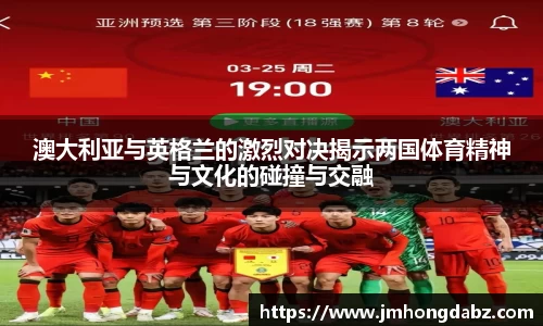 澳大利亚与英格兰的激烈对决揭示两国体育精神与文化的碰撞与交融