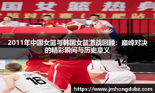2011年中国女篮与韩国女篮激战回顾：巅峰对决的精彩瞬间与历史意义