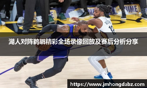 湖人对阵鹈鹕精彩全场录像回放及赛后分析分享