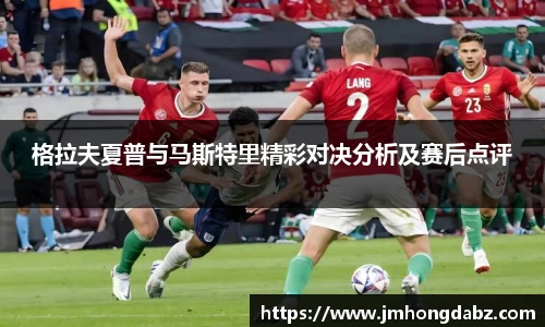 格拉夫夏普与马斯特里精彩对决分析及赛后点评