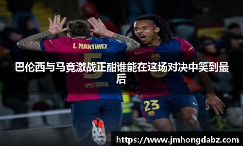 巴伦西与马竟激战正酣谁能在这场对决中笑到最后