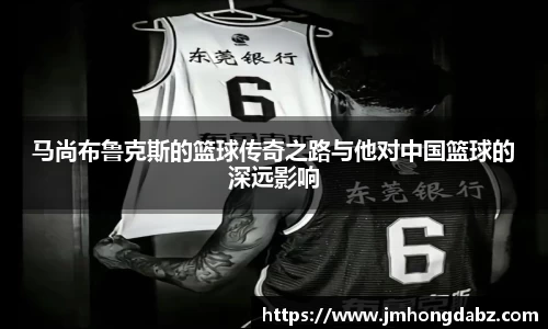 马尚布鲁克斯的篮球传奇之路与他对中国篮球的深远影响