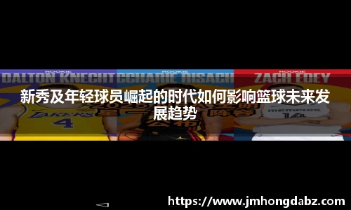 新秀及年轻球员崛起的时代如何影响篮球未来发展趋势
