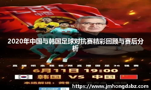 2020年中国与韩国足球对抗赛精彩回顾与赛后分析