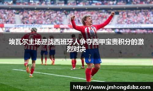 埃瓦尔主场迎战西班牙人争夺西甲宝贵积分的激烈对决