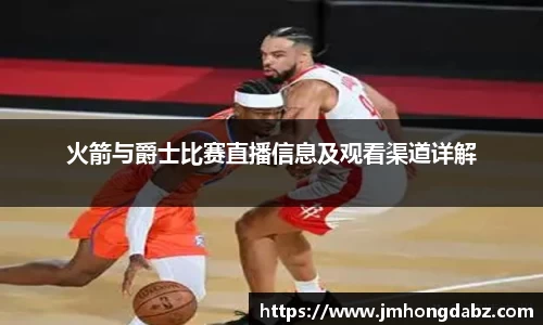 火箭与爵士比赛直播信息及观看渠道详解